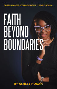 Title: Faith Beyond Boundaries: Trusting God for Life and Business A 15 Day Devotional, Author: Ashley Hogan