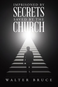 Title: Imprisoned by secrets saved by the Church, Author: Walter Bruce
