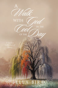 Title: A Walk with God in the Cool of the Day: A Garden Collection of Poetry, Author: Bella Bird
