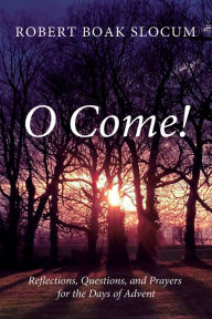 Title: O Come!: Reflections, Questions, and Prayers for the Days of Advent, Author: Robert Boak Slocum