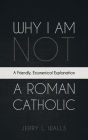 Why I Am Not a Roman Catholic