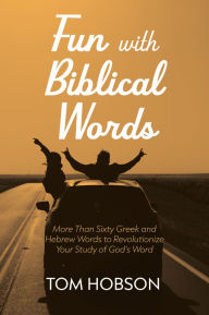 Title: Fun with Biblical Words: More Than Sixty Greek and Hebrew Words to Revolutionize Your Study of God's Word, Author: Tom Hobson