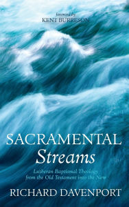 Title: Sacramental Streams: Lutheran Baptismal Theology from the Old Testament Into the New, Author: Richard Davenport