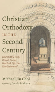 Title: Christian Orthodoxy in the Second Century, Author: Michael Jin Choi