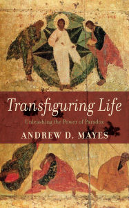 Title: Transfiguring Life: Unleashing the Power of Paradox, Author: Andrew D. Mayes