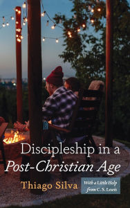 Title: Discipleship in a Post-Christian Age: With a Little Help from C. S. Lewis, Author: Thiago Silva