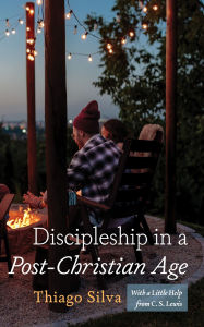 Title: Discipleship in a Post-Christian Age: With a Little Help from C. S. Lewis, Author: Thiago Silva