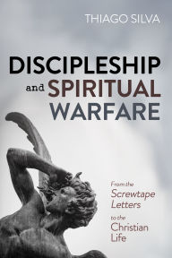 Title: Discipleship and Spiritual Warfare: From the Screwtape Letters to the Christian Life, Author: Thiago Silva