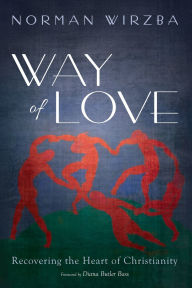 Title: Way of Love: Recovering the Heart of Christianity, Author: Norman  Wirzba