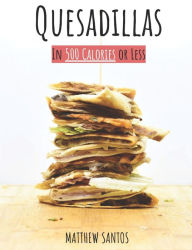 Title: Quesadillas in 500 Calories or Less, Author: Matthew Santos