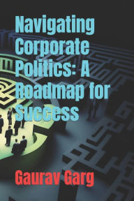 Title: Navigating Corporate Politics: A Roadmap for Success, Author: Gaurav Garg