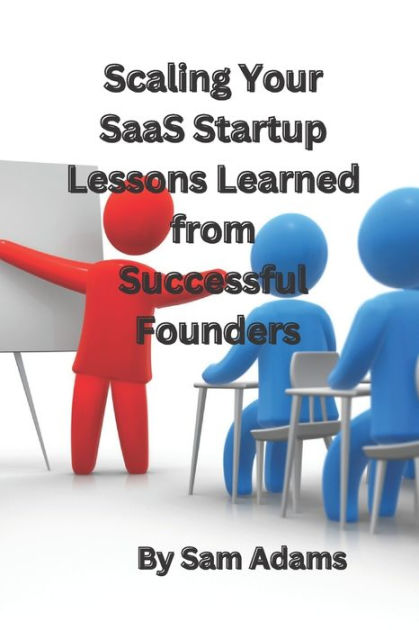 Scaling Your SaaS Startup Lessons Learned From Successful Founders By ...