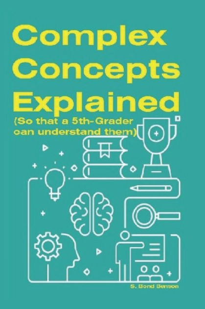 Complex Concepts Explained: (So that a 5th-grader can understand them