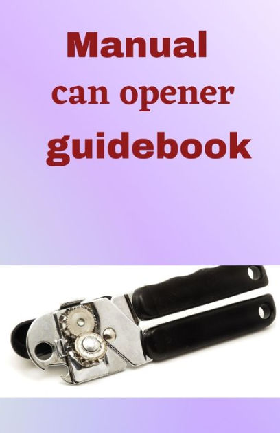 Manual Can Opener GuideBook: A step to step guide on how to use a hand can  opener manual (Paperback)