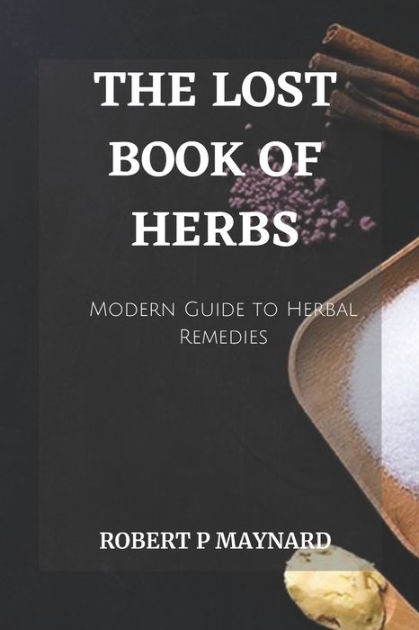 THE LOST BOOK OF HERBS: A Modern Guide To Herbal Remedies By Robert P ...