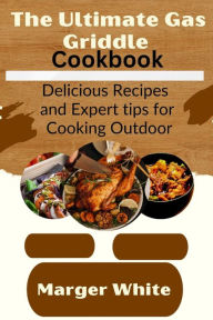 Title: The Ultimate Gas Griddle Cookbook: Delicious Recipes and Expert tips for Cooking Outdoor, Author: Marger White