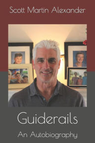 Title: Guiderails: Scott Martin Alexander Autobiography, Author: Scott Martin Alexander