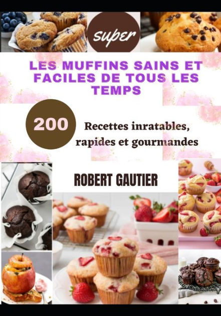 LES MUFFINS SAINS ET FACILES DE TOUS LES TEMPS: 200 Recettes Inratables ...