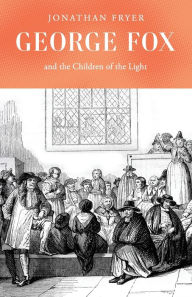 Title: George Fox and the Children of the Light, Author: Jonathan Fryer