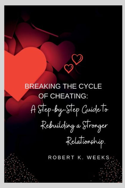 Breaking The Cycle Of Cheating: A Step-by-step Guide To Rebuilding A 