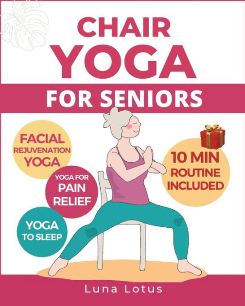 Chair Yoga For Seniors Over 60 A Guide To Revitalize Mind And Body With Gentle Exercise By Luna