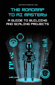 Title: The Roadmap to AI Mastery: A Guide to Building and Scaling Projects, Author: Somdip Dey