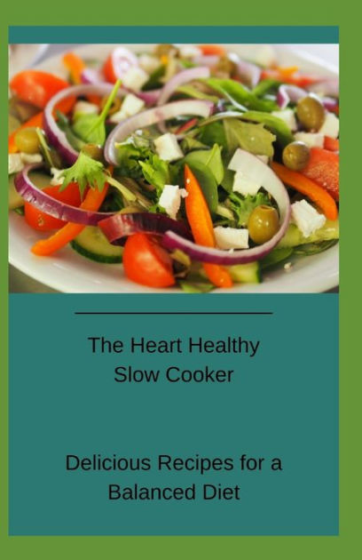 The Heart Healthy Slow Cooker Delicious Recipes For A Balanced Diet By the-heart-healthy-slow-cooker-delicious-recipes-for-a-balanced-diet-by