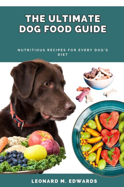 The Ultimate Dog Food Guide: Nutritious Recipes For Every Dog's Diet By 