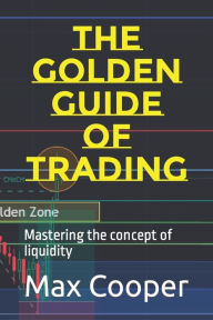 Title: The Golden guide of Trading: Mastering the concept of liquidity, Author: Max Cooper