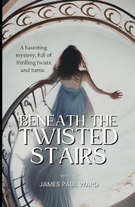 Title: Beneath The Twisted Stairs, Author: James Paul Ward