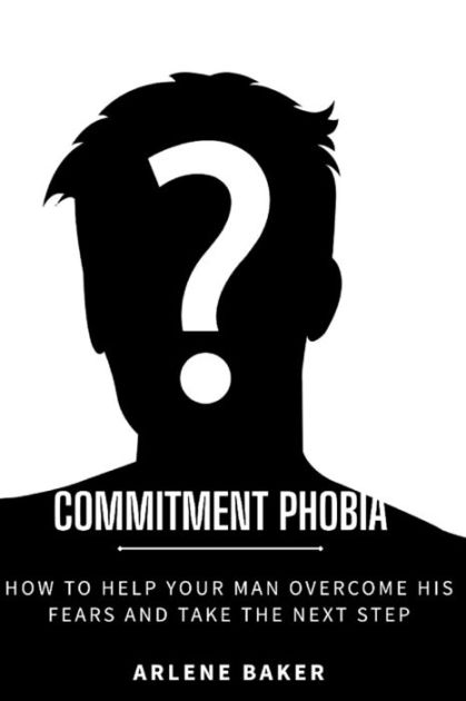 Commitment Phobia How To Help Your Man Overcome His Fears And Take The