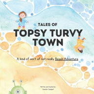 Title: Tales of Topsy Turvy Town: A kind of sort of not really Beach Adventure, Author: Jennifer Campbell