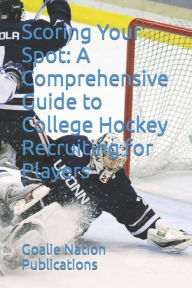 Title: Scoring Your Spot: A Comprehensive Guide to College Hockey Recruiting for Players, Author: David Martinez