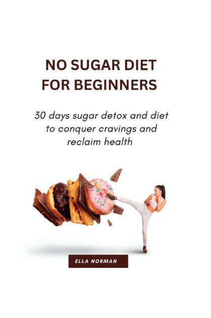 No Sugar Diet For Beginners 30 Days Sugar Detox And Diet To Conquer Cravings And Reclaim Health