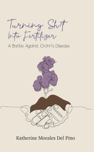 Title: Turning Sh!t Into Fertilizer: A Battle Against Crohn's Disease, Author: Katherine Morales Del Pino