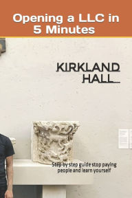 Title: Opening a LLC in 5 Minutes: Step by step guide stop paying people and learn yourself, Author: Kirkland Jon Hall III