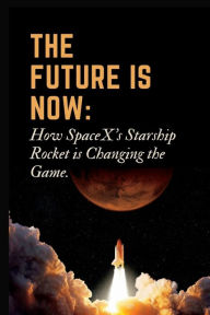 Title: The Future is Now: How SpaceX's Starship Rocket is Changing the Game., Author: Scotty N Moore