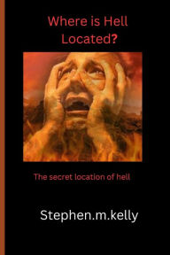 Title: Where is Hell Located?: the secret location of hell, Author: Stephen.m. Kelly