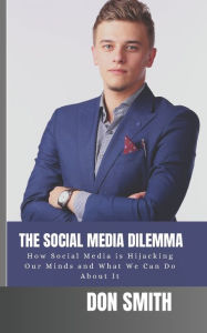 Title: The Social Media Dilemma: How Social Media is Hijacking Our Minds and What We Can Do About It, Author: Don Smith