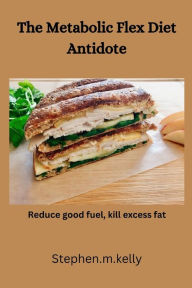 Title: The Metabolic Flex Diet Antidote: Reduce good fuel, kill excess fat, Author: Stephen.m. Kelly