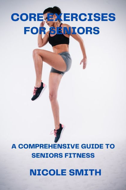 Core Exercises For Seniors A Comprehensive Guide To Seniors Fitness By