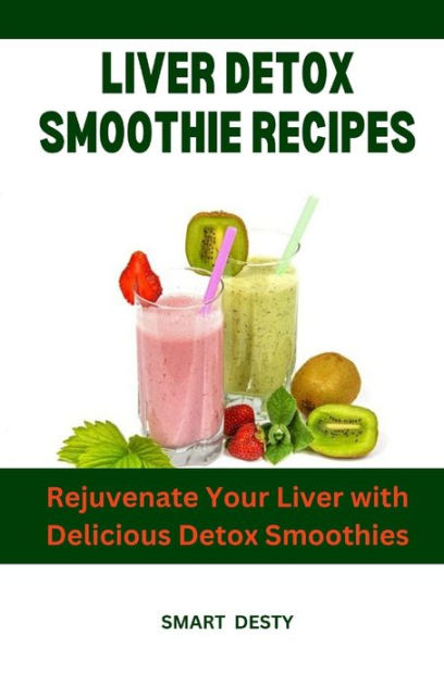 Liver Detox Smoothie Recipes Rejuvenate Your Liver With Delicious