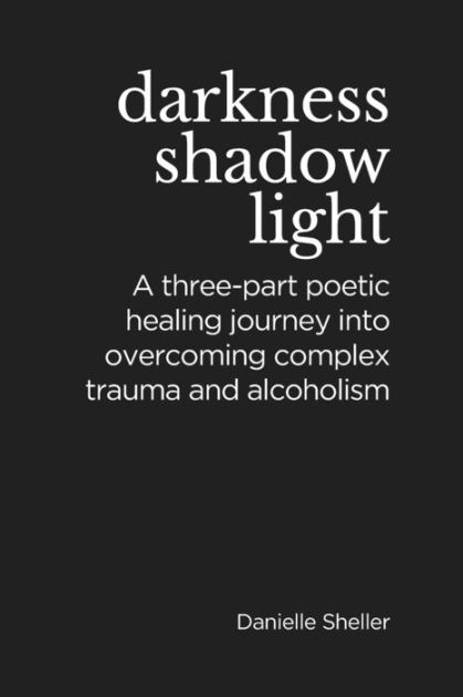 Darkness, Shadow, and Light: A Three-part Healing Journey into Overcoming Complex Trauma by Danielle Sheller, Paperback | Barnes & Noble®