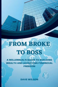 Title: From Broke to Boss: A Millennial's Guide to Building Wealth and Achieving Financial Freedom, Author: Dave Wilson