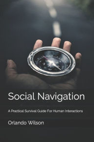 Title: Social Navigation: A Practical Survival Guide For Human Interactions, Author: Orlando Andy Wilson