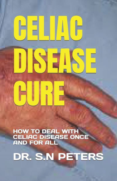 CELIAC DISEASE CURE: HOW TO DEAL WITH CELIAC DISEASE ONCE AND FOR ALL