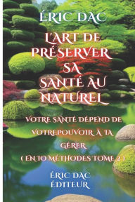 Title: L'art de préserver sa santé au naturel: Votre santé dépend de votre pouvoir à la gérer ( tome 2 ), Author: Éric Dac
