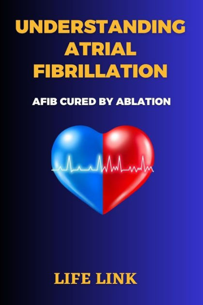 UNDERSTANDING ATRIAL FIBRILLATION: AFIB Cured By Ablation By LIFE LINK ...