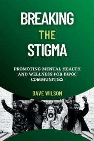 Title: Breaking the Stigma: Promoting Mental Health and Wellness for BIPOC Communities, Author: Dave Wilson