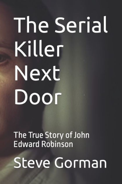 The Serial Killer Next Door: The True Story Of John Edward Robinson By ...